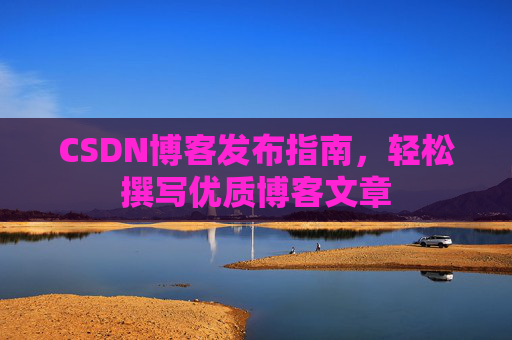 CSDN博客发布指南，轻松撰写优质博客文章